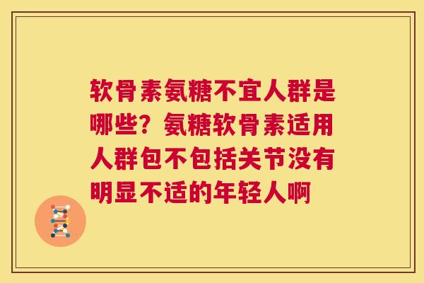 软骨素氨糖不宜人群是哪些？氨糖软骨素适用人群包不包括关节没有明显不适的年轻人啊
