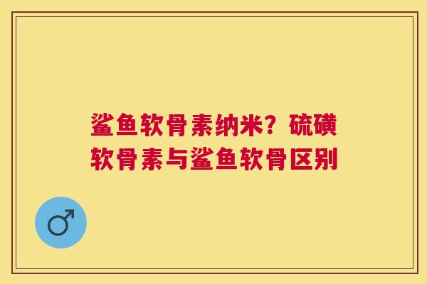 鲨鱼软骨素纳米?硫磺软骨素与鲨鱼软骨区别