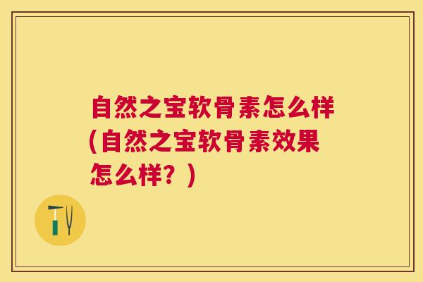 自然之宝软骨素怎么样(自然之宝软骨素效果怎么样?)