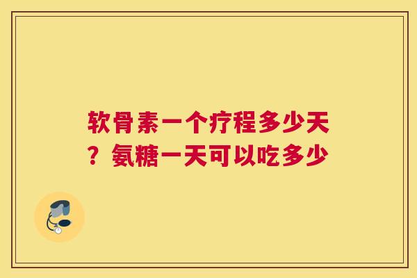 软骨素一个疗程多少天?氨糖一天可以吃多少 软骨素一个疗程多少天?氨糖一天可以吃多少