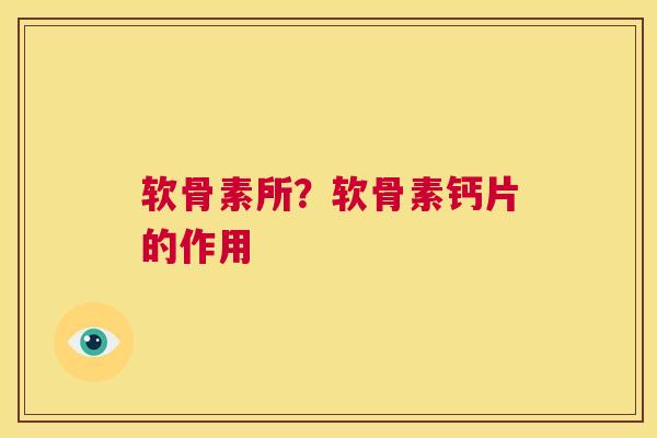 软骨素所?软骨素钙片的作用