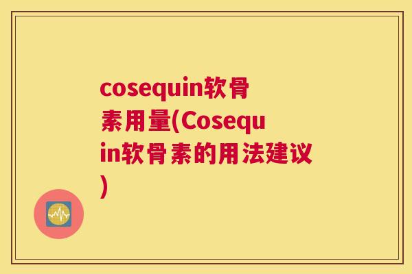 cosequin软骨素用量(Cosequin软骨素的用法建议) cosequin软骨素用量(Cosequin软骨素的用法建议)