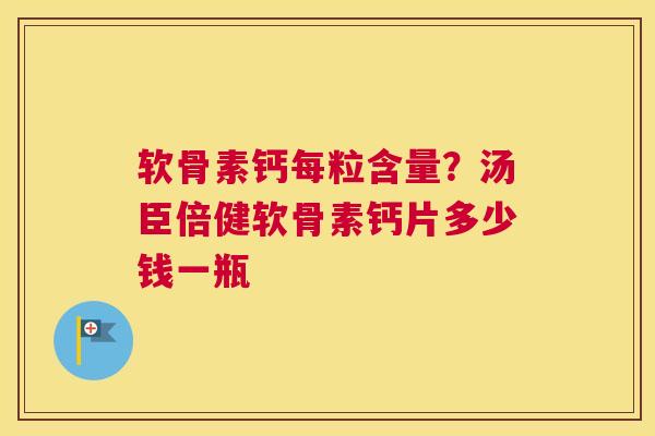 软骨素钙每粒含量?汤臣倍健软骨素钙片多少钱一瓶