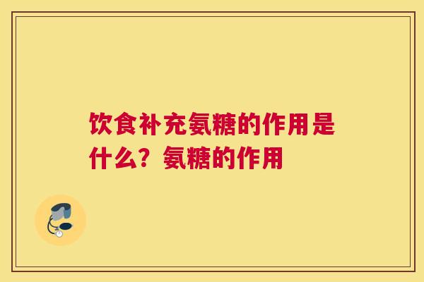 饮食补充氨糖的作用是什么?氨糖的作用