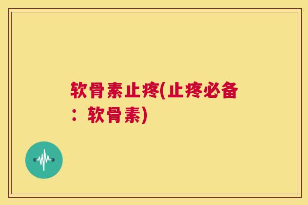 软骨素止疼(止疼必备:软骨素)