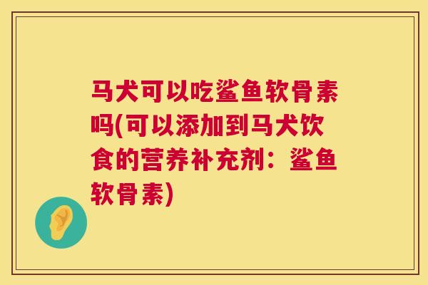 马犬可以吃鲨鱼软骨素吗(可以添加到马犬饮食的营养补充剂：鲨鱼软骨素)
