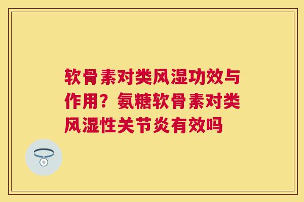 软骨素对类风湿功效与作用?氨糖软骨素对类风湿性关节炎有效吗
