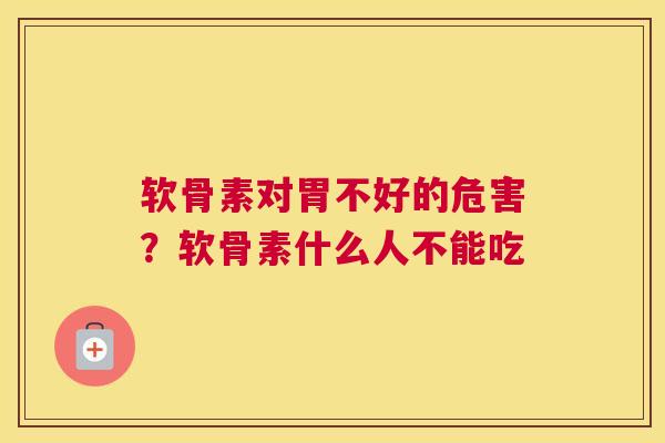 软骨素对胃不好的危害?软骨素什么人不能吃