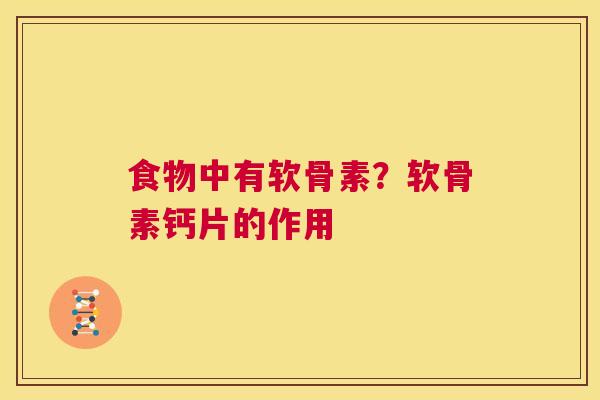 食物中有软骨素?软骨素钙片的作用 食物中有软骨素?软骨素钙片的作用
