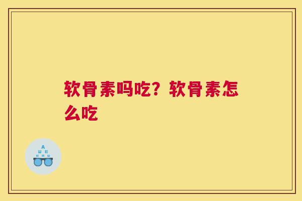 软骨素吗吃?软骨素怎么吃