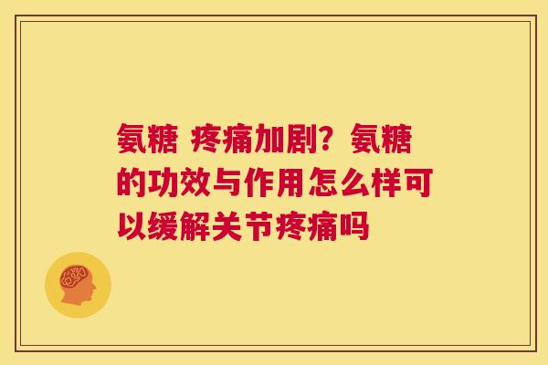 氨糖 加剧?氨糖的功效与作用怎么样可以缓解关节吗 氨糖 加剧?氨糖的功效与作用怎么样可以缓解关节吗