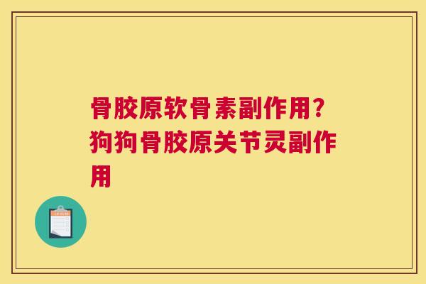 骨胶原软骨素副作用?狗狗骨胶原关节灵副作用 骨胶原软骨素副作用?狗狗骨胶原关节灵副作用