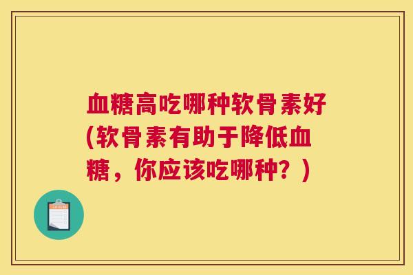 血糖高吃哪种软骨素好(软骨素有助于降低血糖,你应该吃哪种?)