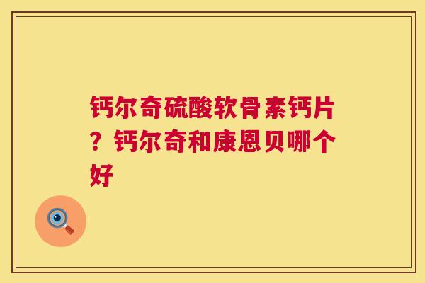 钙尔奇硫酸软骨素钙片?钙尔奇和康恩贝哪个好