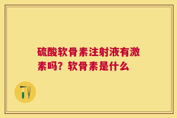 硫酸软骨素注射液有激素吗?软骨素是什么