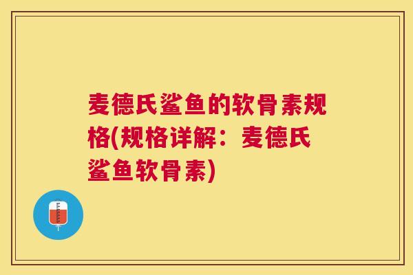 麦德氏鲨鱼的软骨素规格(规格详解：麦德氏鲨鱼软骨素)