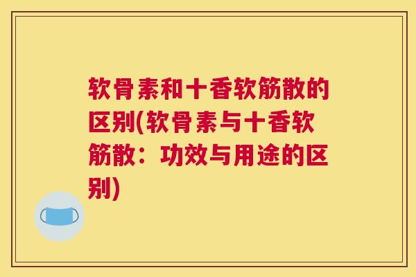 软骨素和十香软筋散的区别(软骨素与十香软筋散:功效与用途的区别)