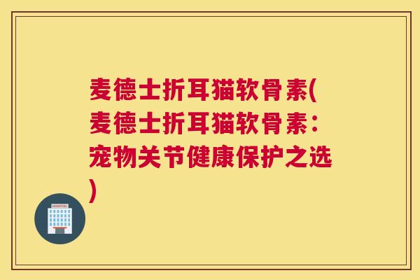 麦德士折耳猫软骨素(麦德士折耳猫软骨素:宠物关节健康保护之选)