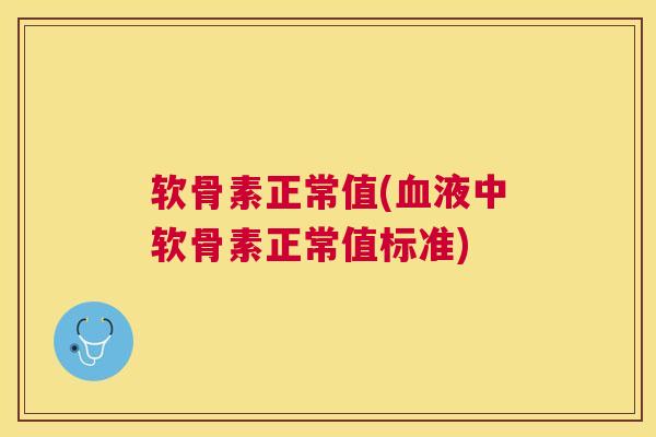 软骨素正常值(血液中软骨素正常值标准)