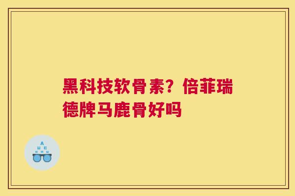 黑科技软骨素?倍菲瑞德牌马鹿骨好吗
