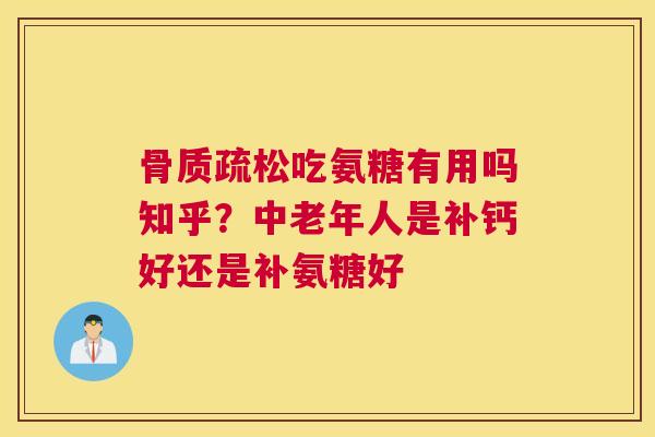 吃氨糖有用吗知乎?中老年人是补钙好还是补氨糖好 吃氨糖有用吗知乎?中老年人是补钙好还是补氨糖好