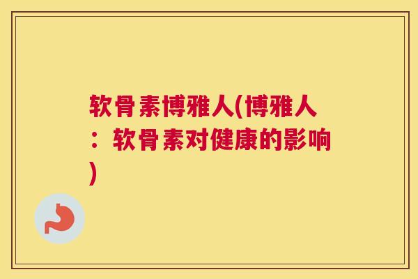 软骨素博雅人(博雅人：软骨素对健康的影响)