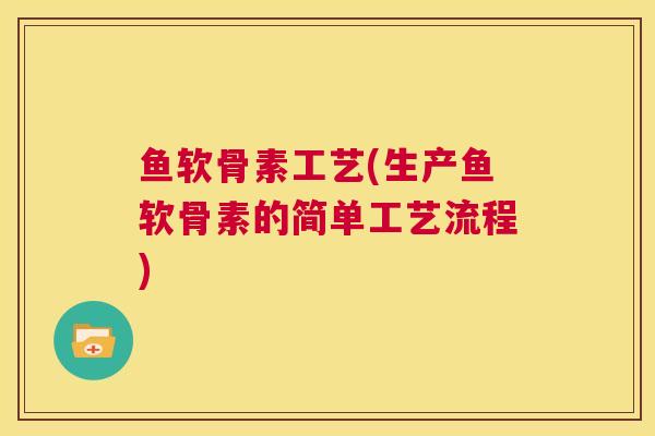 鱼软骨素工艺(生产鱼软骨素的简单工艺流程) 鱼软骨素工艺(生产鱼软骨素的简单工艺流程)