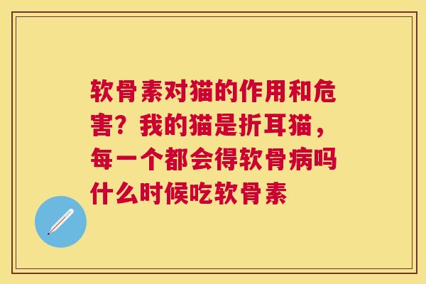 软骨素对猫的作用和危害？我的猫是折耳猫，每一个都会得软骨病吗什么时候吃软骨素