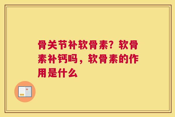 骨关节补软骨素?软骨素补钙吗,软骨素的作用是什么