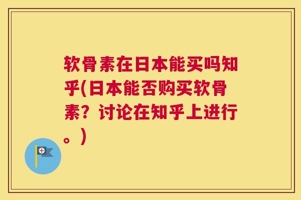 软骨素在日本能买吗知乎(日本能否购买软骨素?讨论在知乎上进行。)