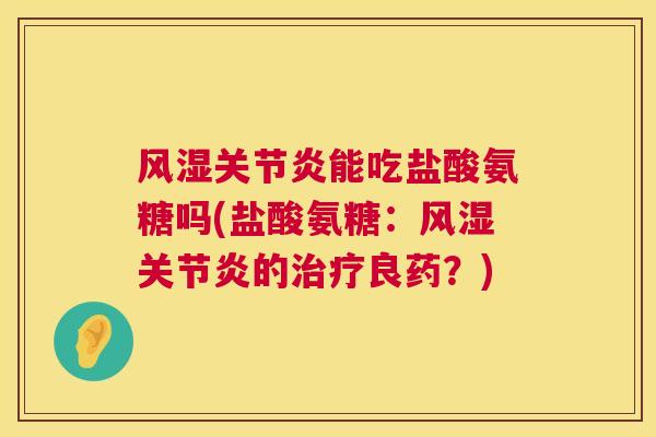 风湿关节炎能吃盐酸氨糖吗(盐酸氨糖:风湿关节炎的治疗良药?)