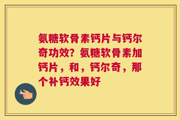 氨糖软骨素钙片与钙尔奇功效？氨糖软骨素加钙片，和，钙尔奇，那个补钙效果好