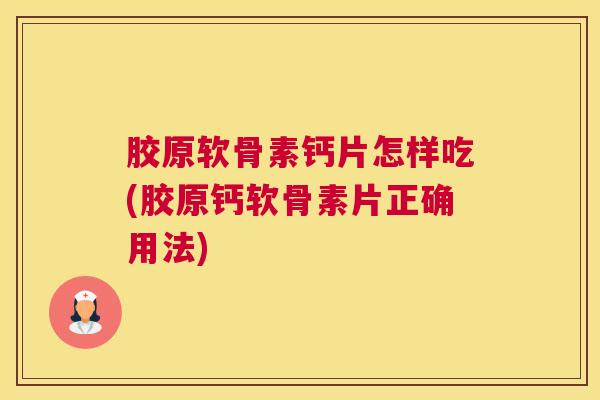 胶原软骨素钙片怎样吃(胶原钙软骨素片正确用法)
