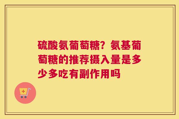 硫酸氨葡萄糖?氨基葡萄糖的推荐摄入量是多少多吃有副作用吗