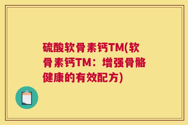 硫酸软骨素钙TM(软骨素钙TM:增强骨骼健康的有效配方)