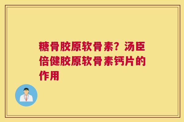 糖骨胶原软骨素?汤臣倍健胶原软骨素钙片的作用