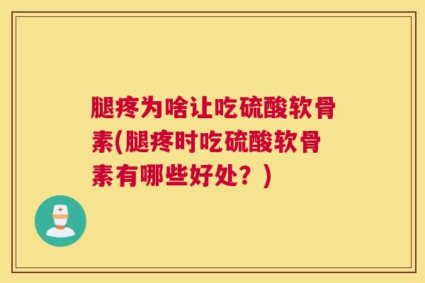 腿疼为啥让吃硫酸软骨素(腿疼时吃硫酸软骨素有哪些好处?)