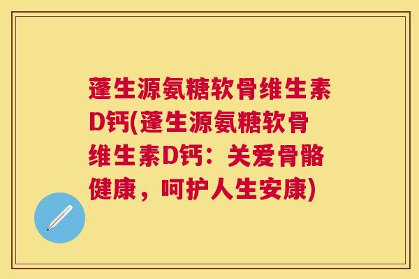 蓬生源氨糖软骨维生素D钙(蓬生源氨糖软骨维生素D钙:关爱骨骼健康,呵护人生安康)