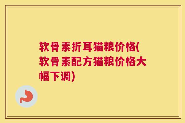 软骨素折耳猫粮价格(软骨素配方猫粮价格大幅下调) 软骨素折耳猫粮价格(软骨素配方猫粮价格大幅下调)