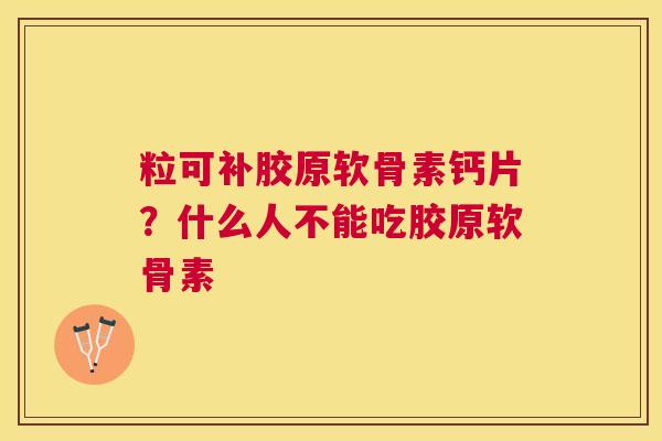 粒可补胶原软骨素钙片?什么人不能吃胶原软骨素