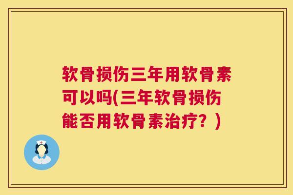 软骨损伤三年用软骨素可以吗(三年软骨损伤能否用软骨素？)