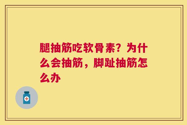 腿抽筋吃软骨素?为什么会抽筋,脚趾抽筋怎么办