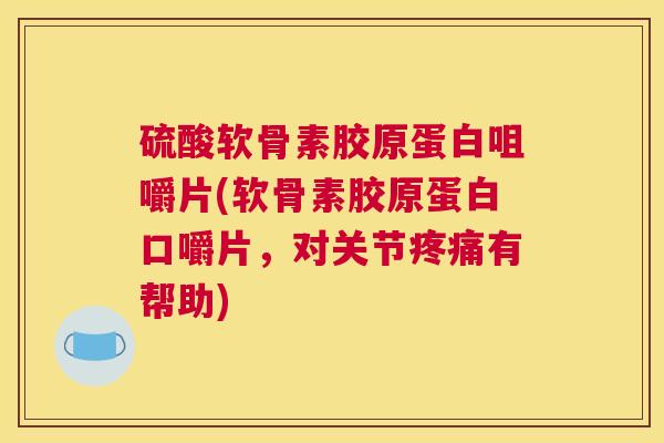 硫酸软骨素胶原蛋白咀嚼片(软骨素胶原蛋白口嚼片,对关节有帮助) 硫酸软骨素胶原蛋白咀嚼片(软骨素胶原蛋白口嚼片,对关节有帮助)