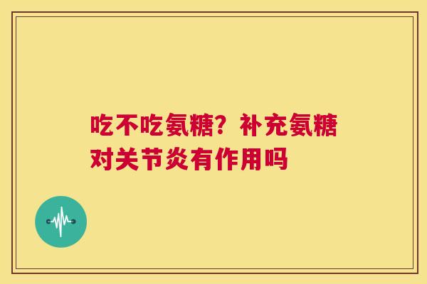 吃不吃氨糖？补充氨糖对有作用吗