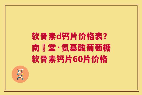 软骨素d钙片价格表？南雲堂·氨基酸葡萄糖软骨素钙片60片价格