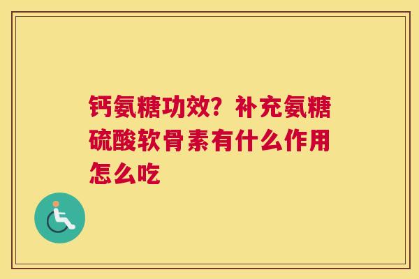 钙氨糖功效?补充氨糖硫酸软骨素有什么作用怎么吃
