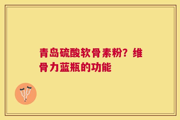 青岛硫酸软骨素粉?维骨力蓝瓶的功能