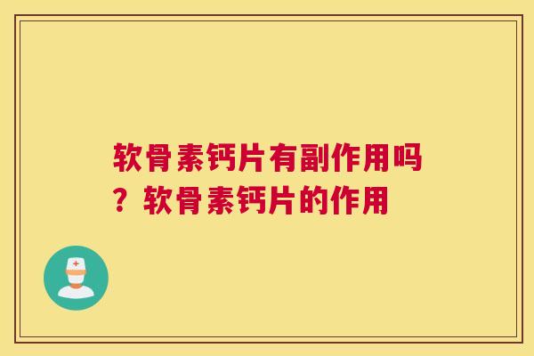 软骨素钙片有副作用吗?软骨素钙片的作用