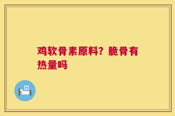 鸡软骨素原料?脆骨有热量吗 鸡软骨素原料?脆骨有热量吗