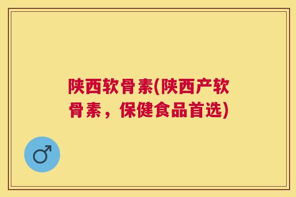 陕西软骨素(陕西产软骨素，保健食品首选)